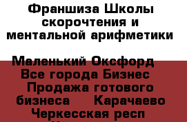 Франшиза Школы скорочтения и ментальной арифметики «Маленький Оксфорд» - Все города Бизнес » Продажа готового бизнеса   . Карачаево-Черкесская респ.,Черкесск г.